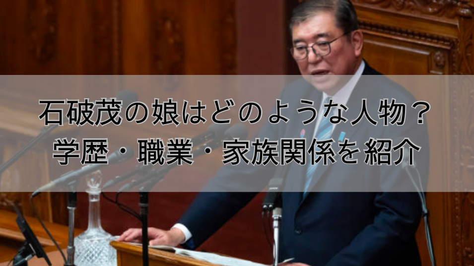 石破茂の娘はどのような人物？ 学歴・職業・家族関係を紹介